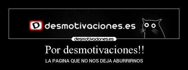Por desmotivaciones!! - LA PAGINA QUE NO NOS DEJA ABURRIRNOS