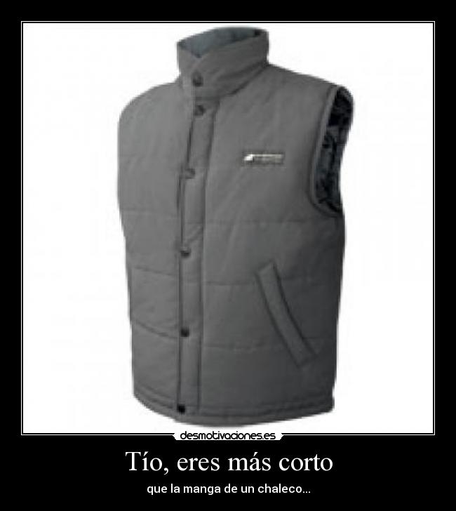 Tío, eres más corto - que la manga de un chaleco...
