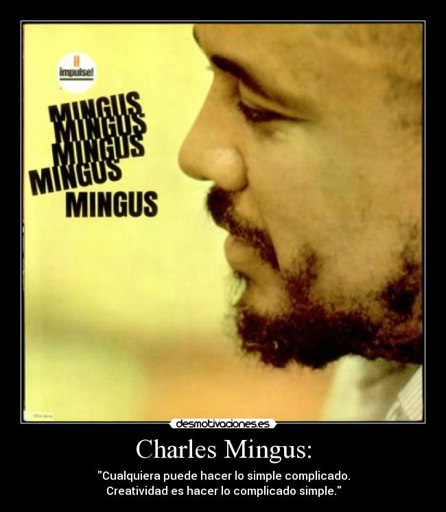 Charles Mingus: - Cualquiera puede hacer lo simple complicado.
Creatividad es hacer lo complicado simple.