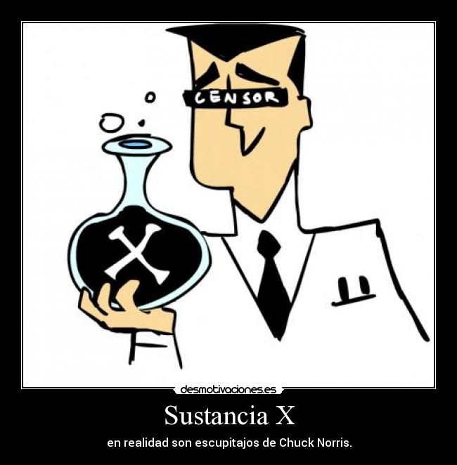 Sustancia X - en realidad son escupitajos de Chuck Norris.