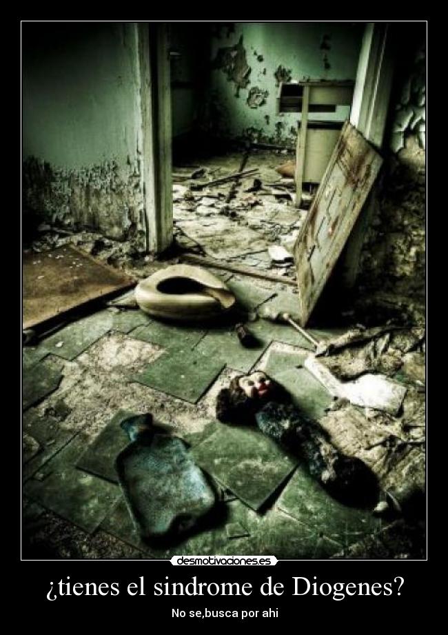 ¿tienes el sindrome de Diogenes? - No se,busca por ahi