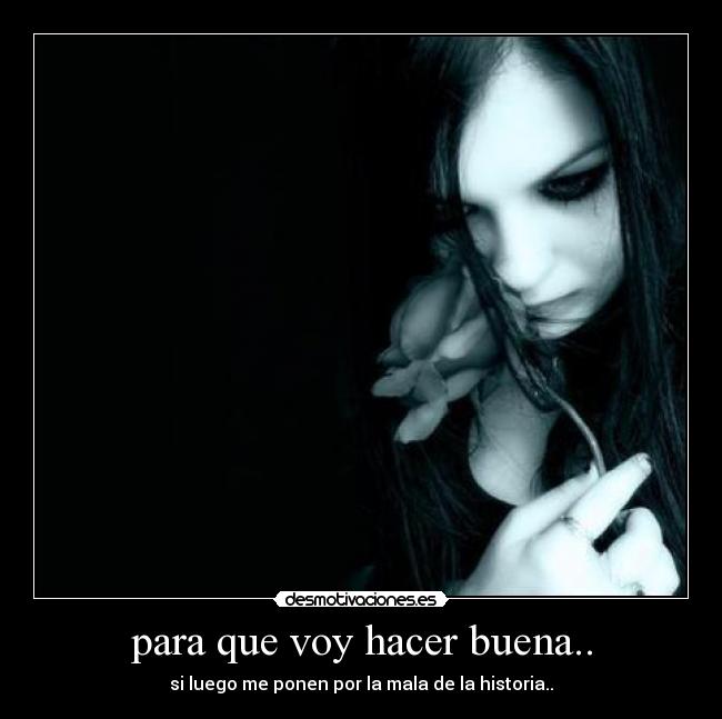 para que voy hacer buena.. -