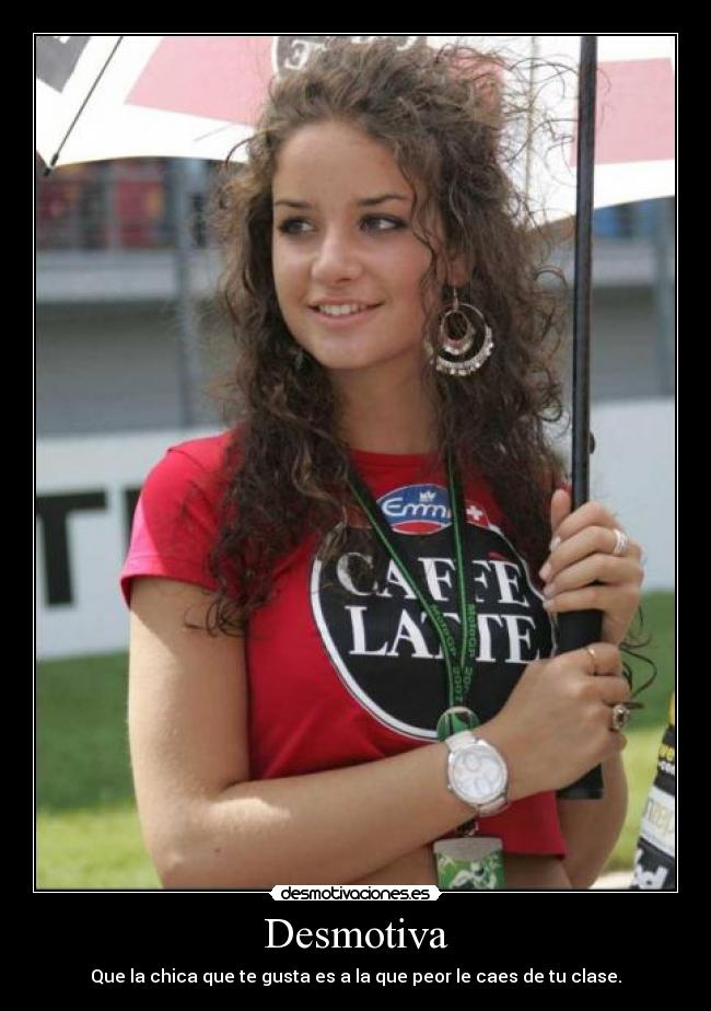 Desmotiva - Que la chica que te gusta es a la que peor le caes de tu clase.