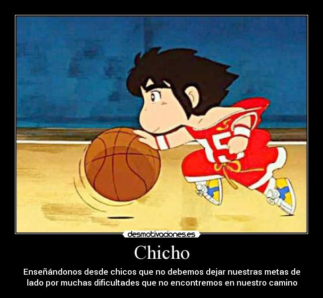 Chicho - Enseñándonos desde chicos que no debemos dejar nuestras metas de
lado por muchas dificultades que no encontremos en nuestro camino