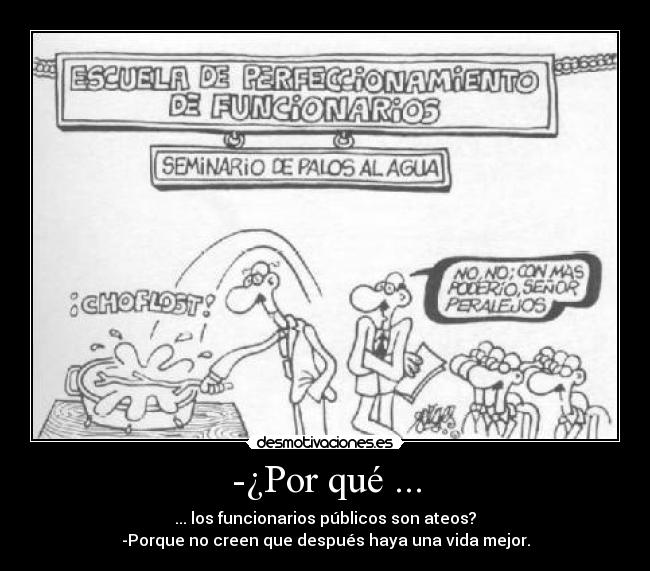-¿Por qué ... - ... los funcionarios públicos son ateos?
-Porque no creen que después haya una vida mejor.