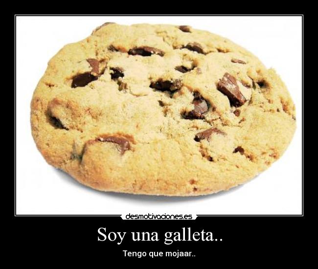 Soy una galleta.. - Tengo que mojaar..