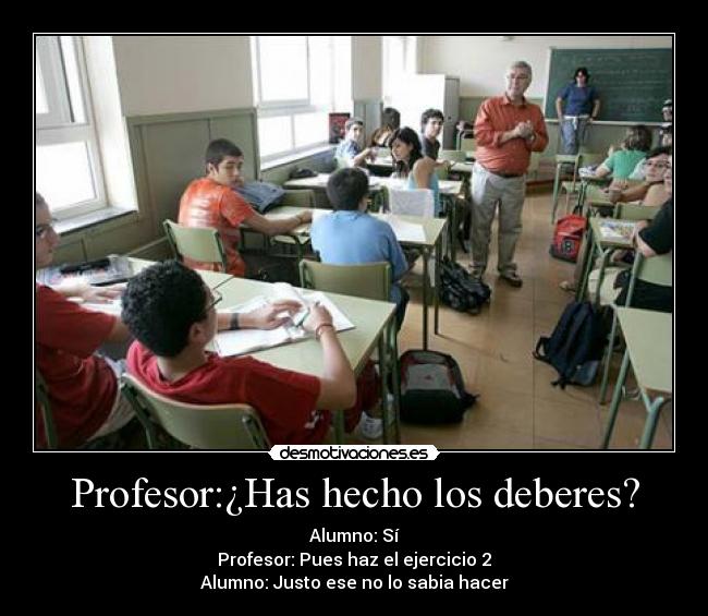 Profesor:¿Has hecho los deberes? -