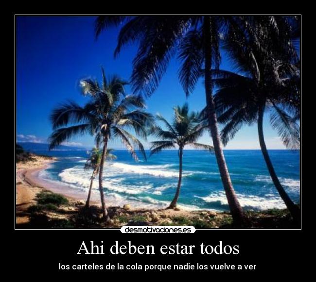 Ahi deben estar todos - los carteles de la cola porque nadie los vuelve a ver