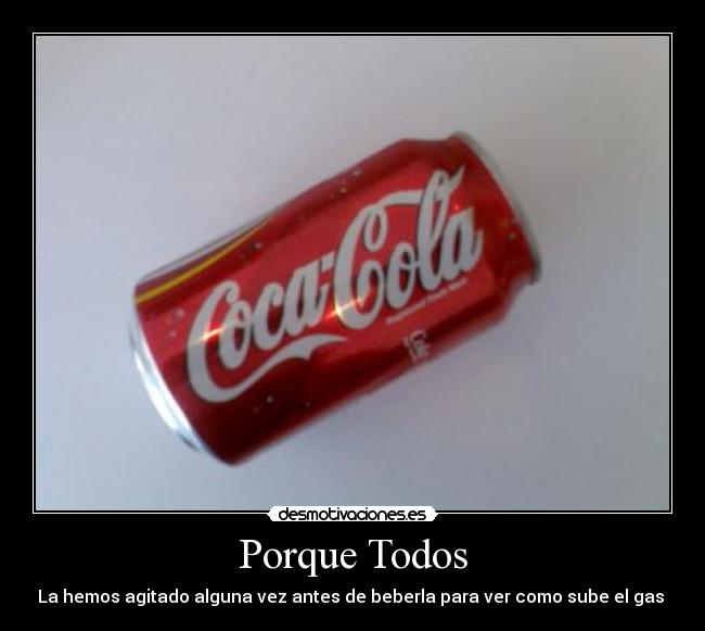Porque Todos - La hemos agitado alguna vez antes de beberla para ver como sube el gas 