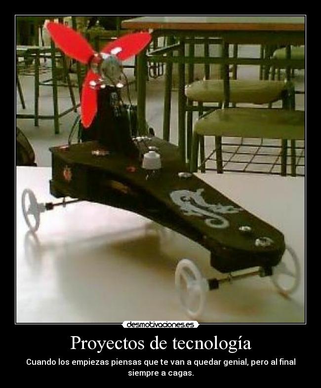 Proyectos de tecnología - Cuando los empiezas piensas que te van a quedar genial, pero al final
siempre a cagas.