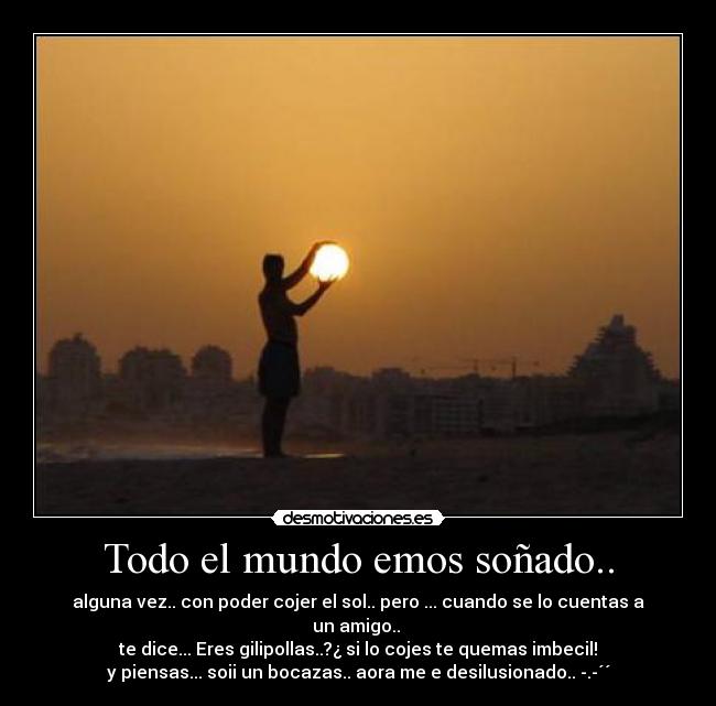 Todo el mundo emos soñado.. -
