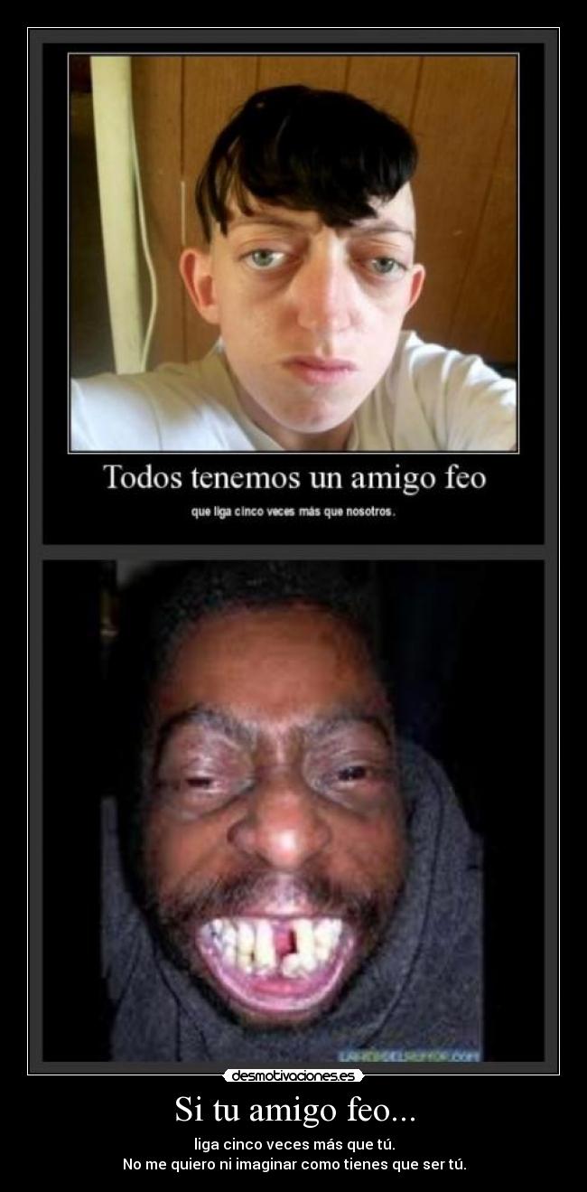 Si tu amigo feo... -