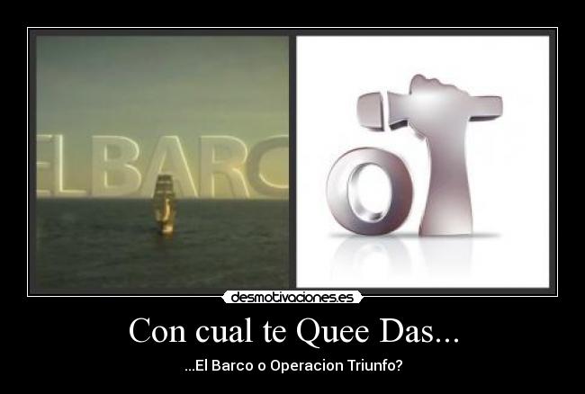 Con cual te Quee Das... - ...El Barco o Operacion Triunfo?
