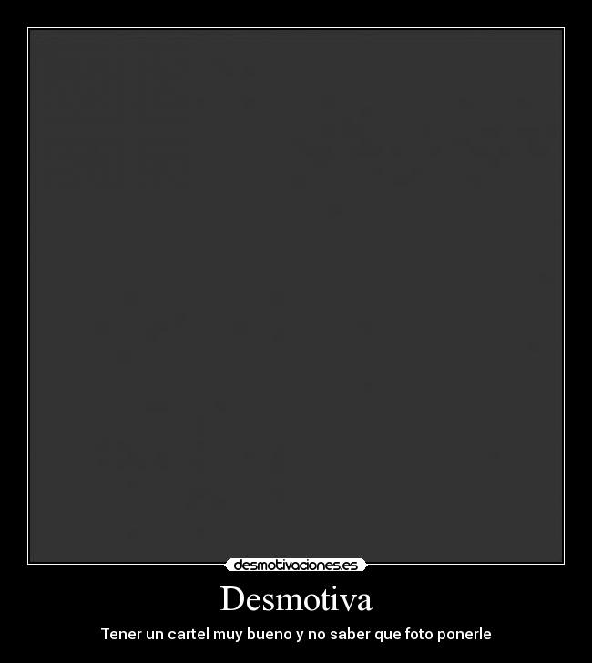 Desmotiva - Tener un cartel muy bueno y no saber que foto ponerle