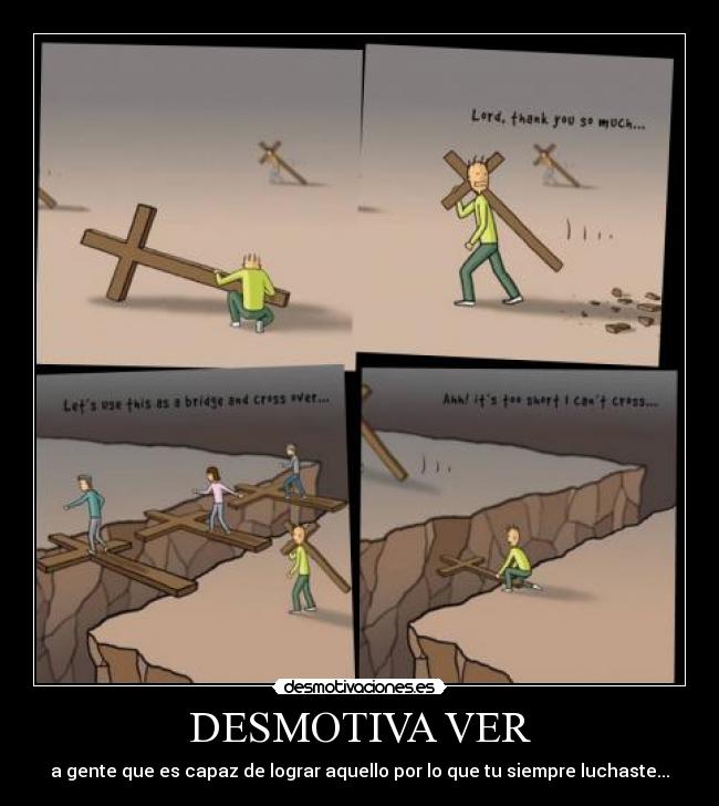 DESMOTIVA VER - a gente que es capaz de lograr aquello por lo que tu siempre luchaste...