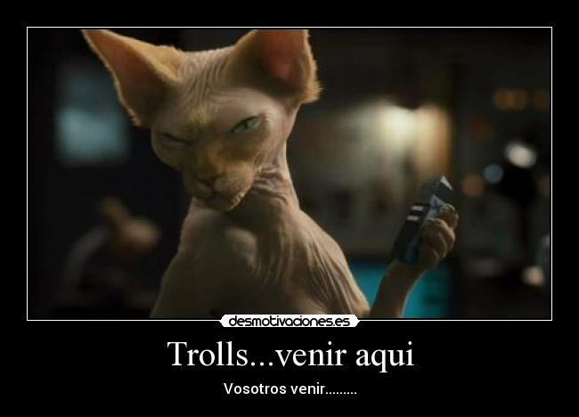 Trolls...venir aqui - Vosotros venir.........
