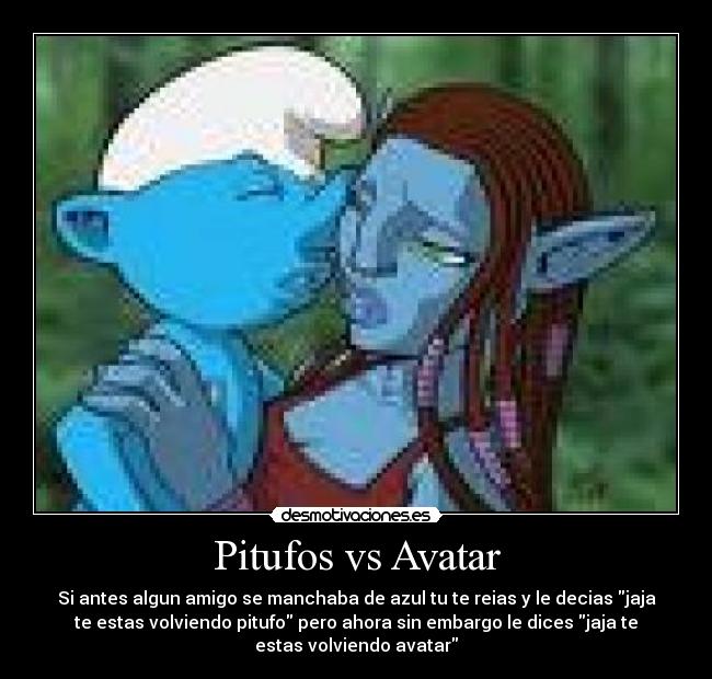 Pitufos vs Avatar - Si antes algun amigo se manchaba de azul tu te reias y le decias jaja
te estas volviendo pitufo pero ahora sin embargo le dices jaja te
estas volviendo avatar