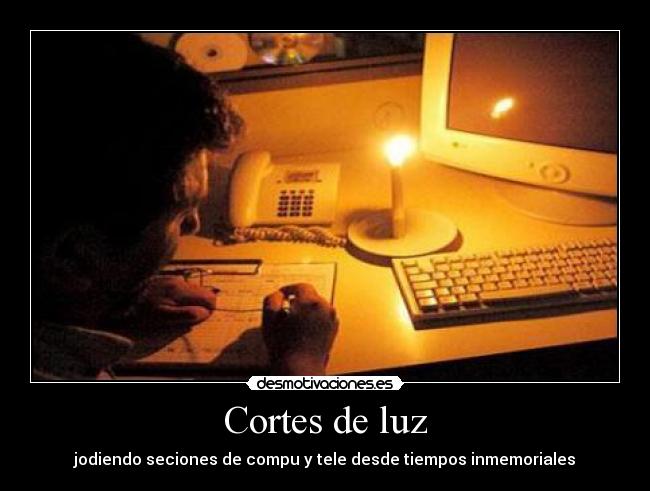 Cortes de luz - jodiendo seciones de compu y tele desde tiempos inmemoriales