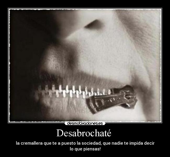 Desabrochaté - la cremallera que te a puesto la sociedad, que nadie te impida decir lo que piensas!