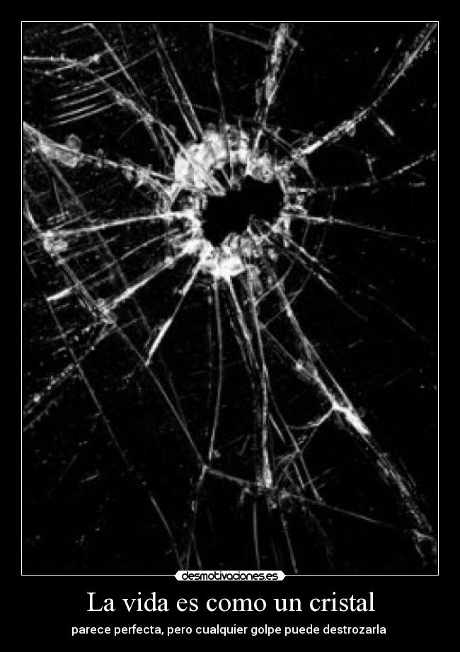 La vida es como un cristal - parece perfecta, pero cualquier golpe puede destrozarla