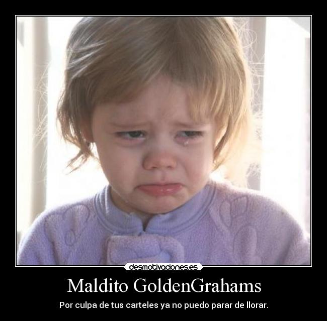 Maldito GoldenGrahams - Por culpa de tus carteles ya no puedo parar de llorar.