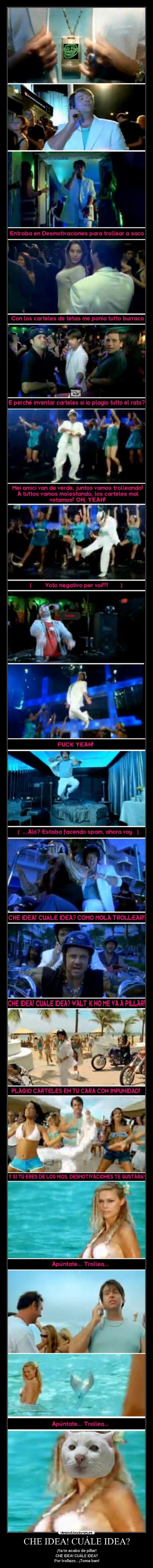 CHE IDEA! CUÁLE IDEA? - ¡Ya te acabo de pillar!
CHE IDEA! CUÁLE IDEA?
Por trollazo... ¡Toma ban!