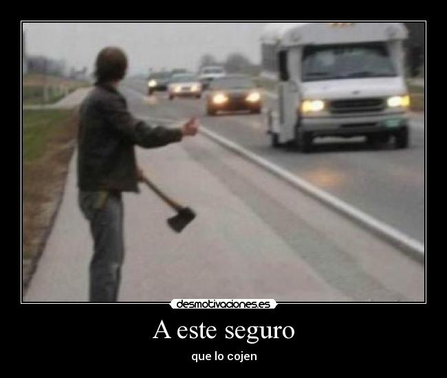 A este seguro - que lo cojen