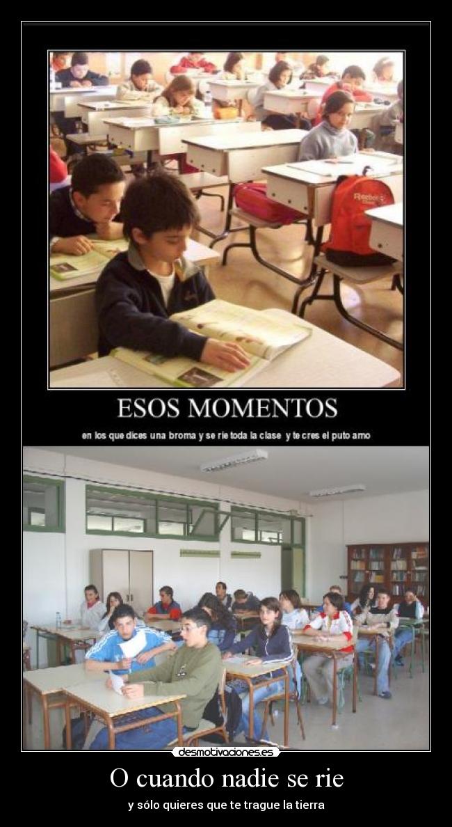 O cuando nadie se rie - y sólo quieres que te trague la tierra