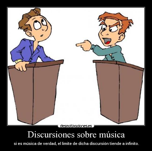 Discursiones sobre música - si es música de verdad, el limite de dicha discursión tiende a infinito.