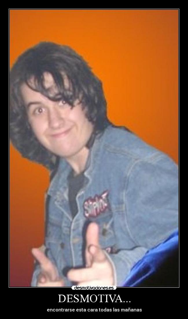 DESMOTIVA... - encontrarse esta cara todas las mañanas