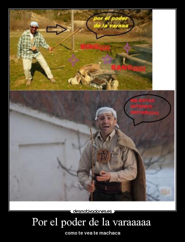 Por el poder de la varaaaaa  - como te vea te machaca