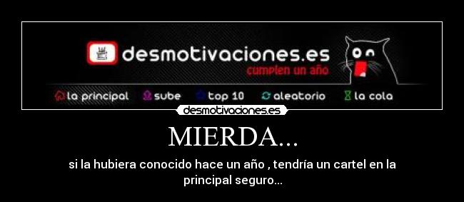 MIERDA... - si la hubiera conocido hace un año , tendría un cartel en la principal seguro...
