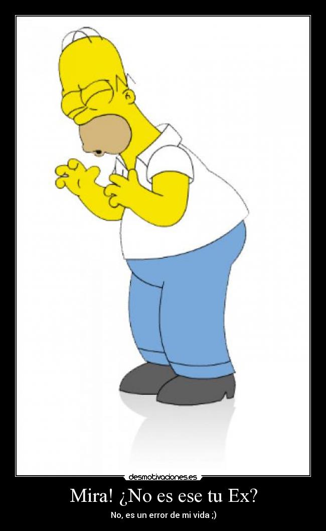 Mira! ¿No es ese tu Ex? - No, es un error de mi vida ;)