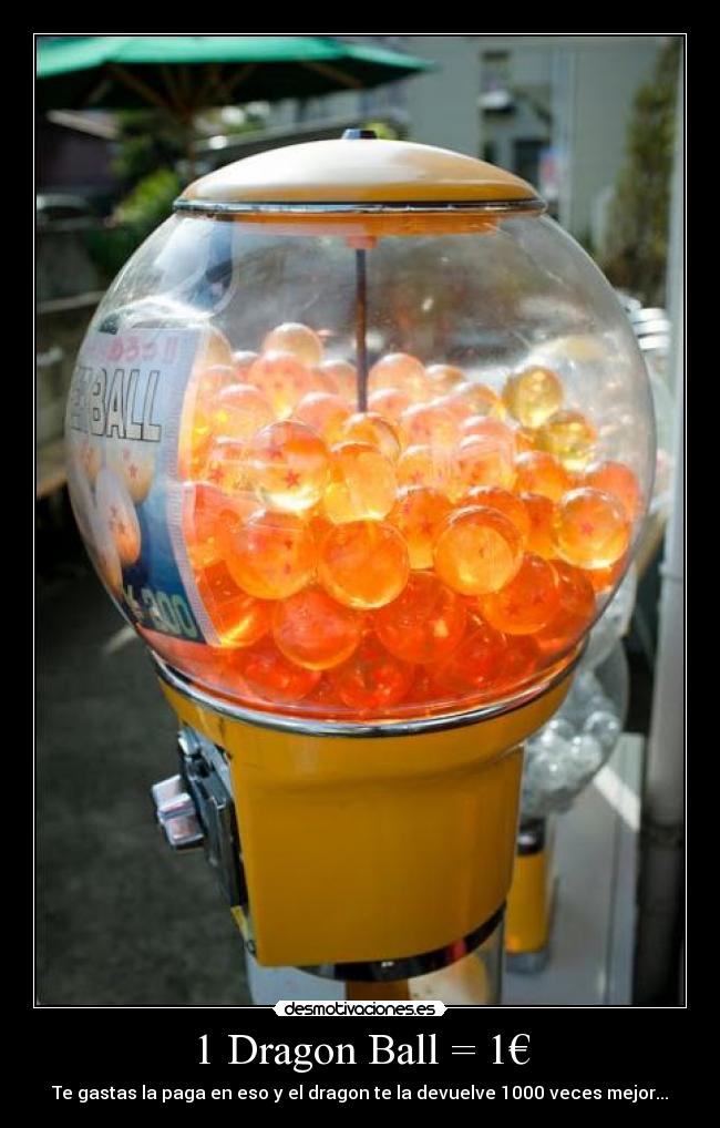 1 Dragon Ball = 1€ - Te gastas la paga en eso y el dragon te la devuelve 1000 veces mejor...