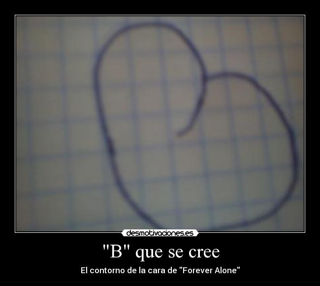 B que se cree - El contorno de la cara de Forever Alone