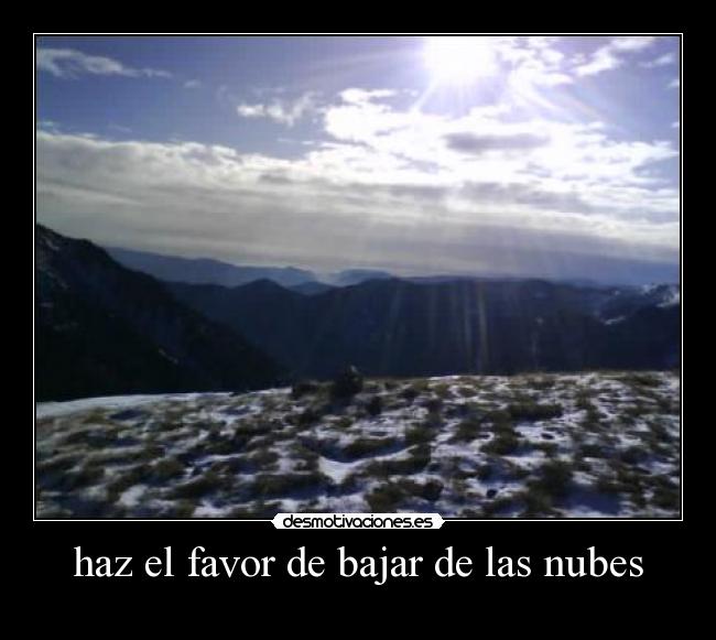 haz el favor de bajar de las nubes -