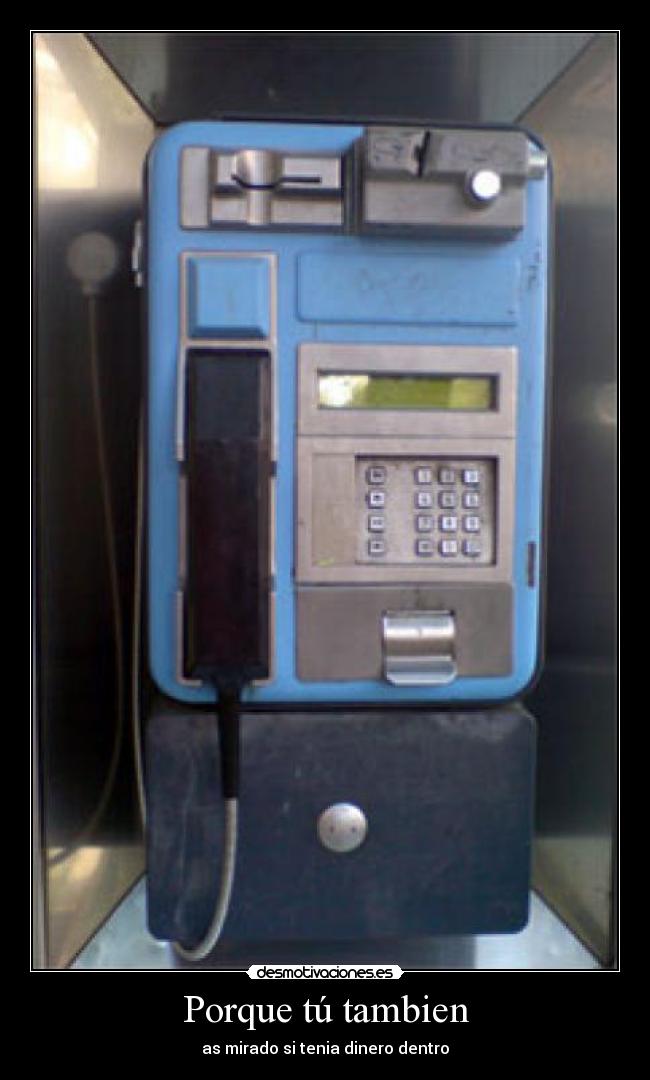 Porque tú tambien - as mirado si tenia dinero dentro