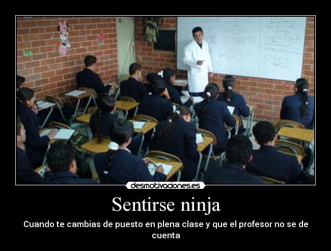 Sentirse ninja - Cuando te cambias de puesto en plena clase y que el profesor no se de cuenta