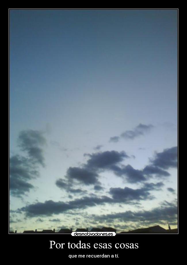 Por todas esas cosas - que me recuerdan a tí.