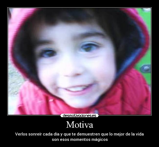 Motiva - Verlos sonreír cada día y que te demuestren que lo mejor de la vida
son esos momentos mágicos