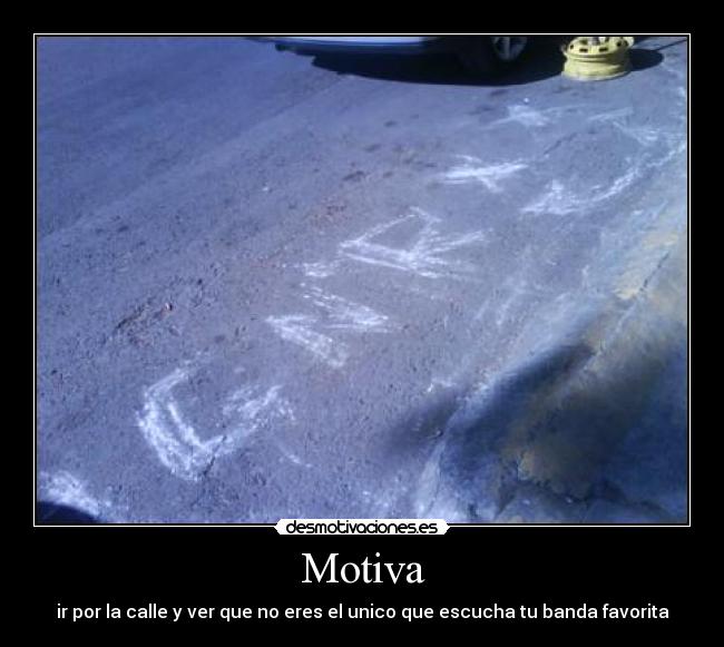 Motiva - ir por la calle y ver que no eres el unico que escucha tu banda favorita