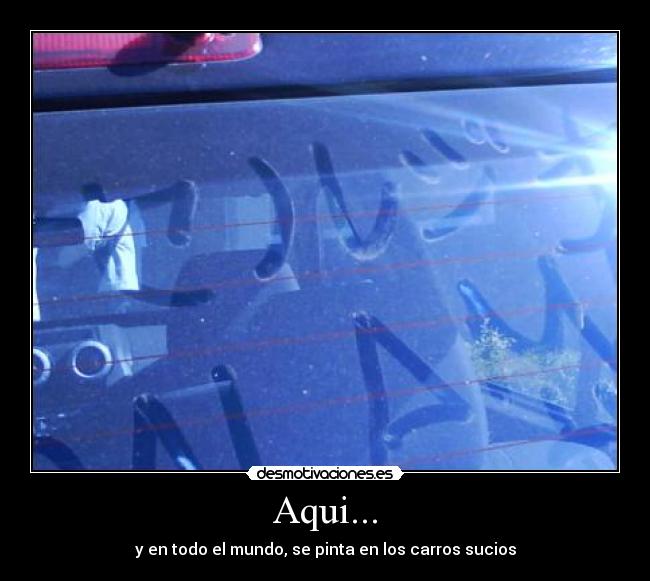 Aqui... - y en todo el mundo, se pinta en los carros sucios