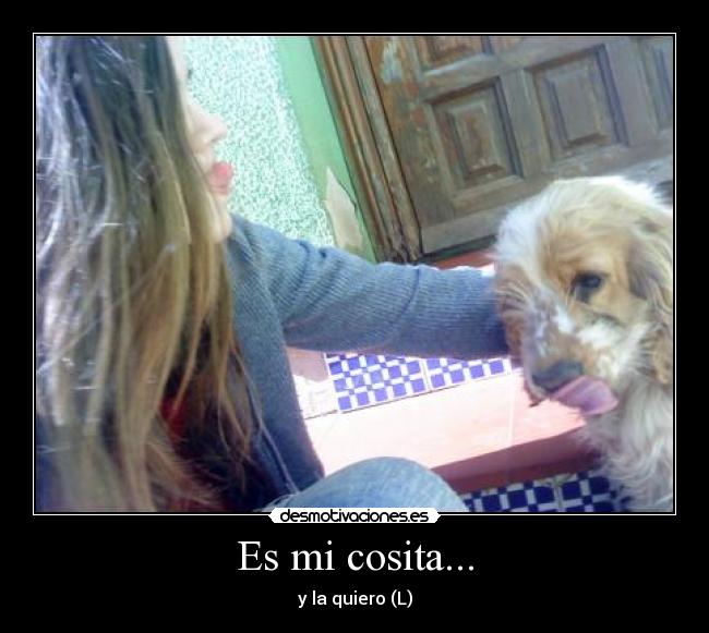 Es mi cosita... - y la quiero (L)