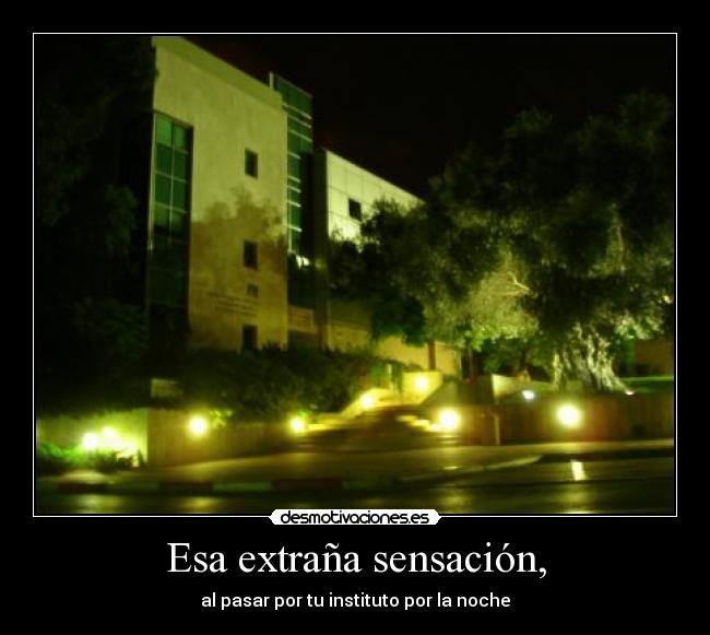 Esa extraña sensación, - al pasar por tu instituto por la noche