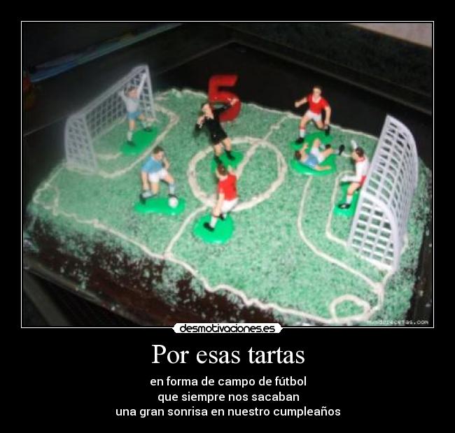 Por esas tartas - en forma de campo de fútbol
que siempre nos sacaban
una gran sonrisa en nuestro cumpleaños
