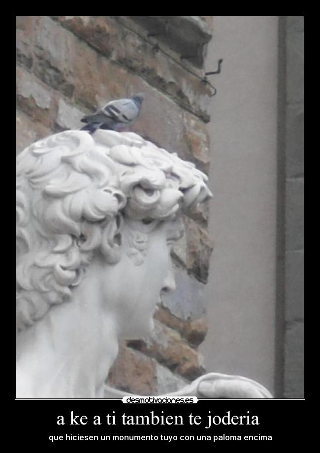 a ke a ti tambien te joderia -