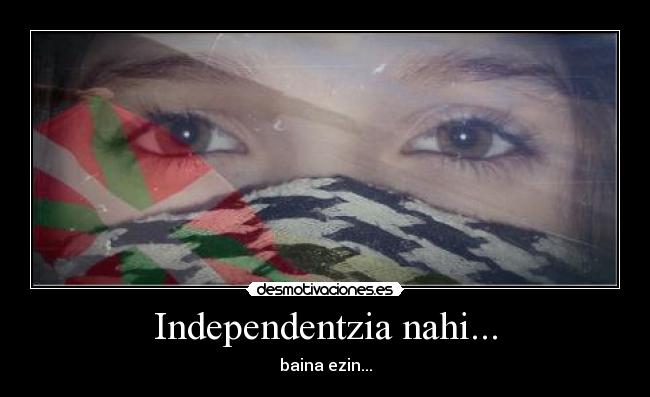 Independentzia nahi... - baina ezin...