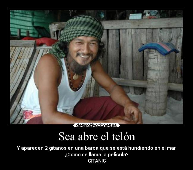 Sea abre el telón - Y aparecen 2 gitanos en una barca que se está hundiendo en el mar
¿Como se llama la pelicula?
GITANIC