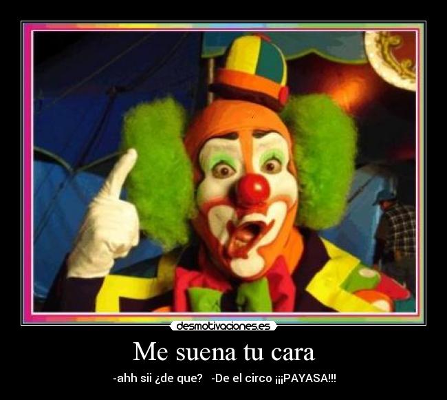 Me suena tu cara - -ahh sii ¿de que?   -De el circo ¡¡¡PAYASA!!!