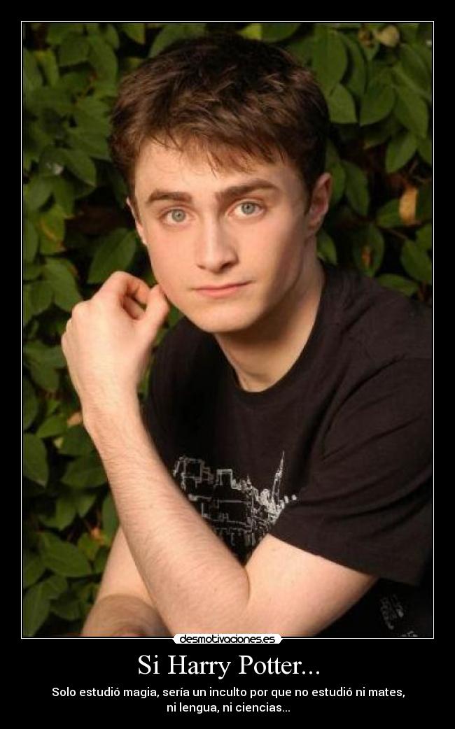 Si Harry Potter... - Solo estudió magia, sería un inculto por que no estudió ni mates,
ni lengua, ni ciencias...